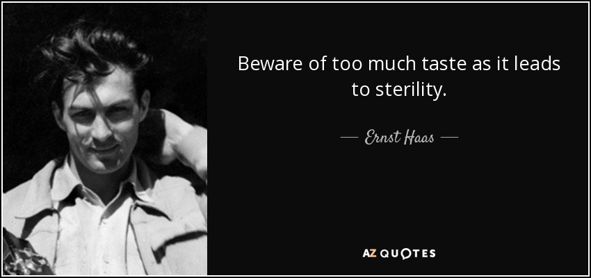 Beware of too much taste as it leads to sterility. - Ernst Haas