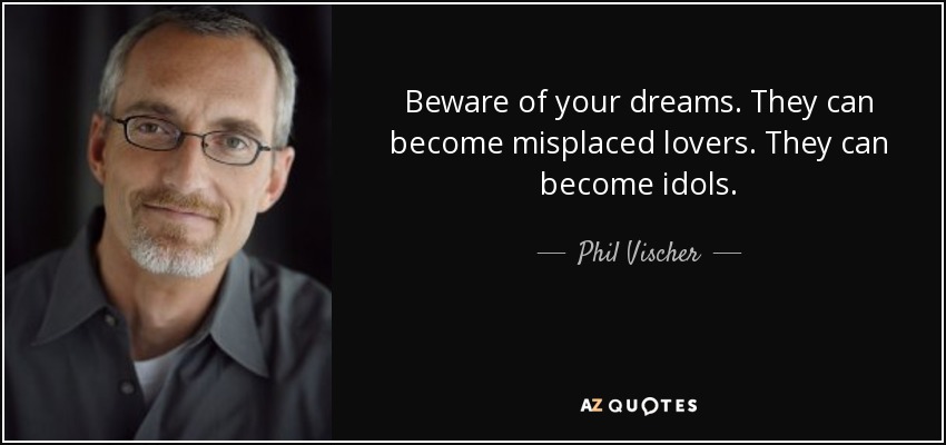 Beware of your dreams. They can become misplaced lovers. They can become idols. - Phil Vischer