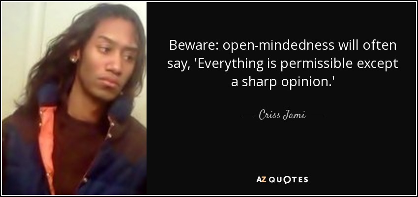 Beware: open-mindedness will often say, 'Everything is permissible except a sharp opinion.' - Criss Jami