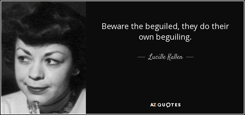 Beware the beguiled, they do their own beguiling. - Lucille Kallen