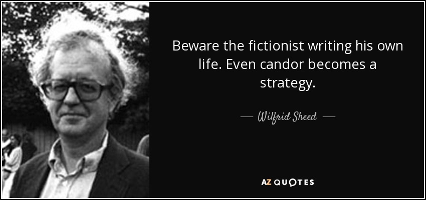 Beware the fictionist writing his own life. Even candor becomes a strategy. - Wilfrid Sheed