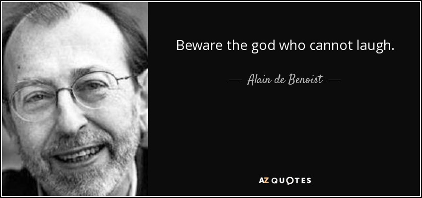 Beware the god who cannot laugh. - Alain de Benoist