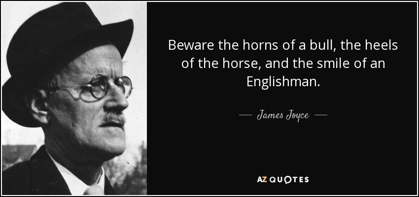 Beware the horns of a bull, the heels of the horse, and the smile of an Englishman. - James Joyce