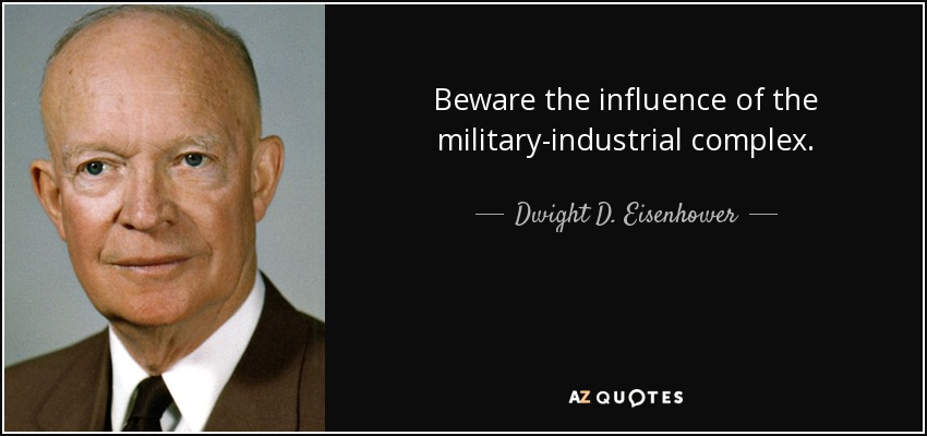 Beware the influence of the military-industrial complex. - Dwight D. Eisenhower