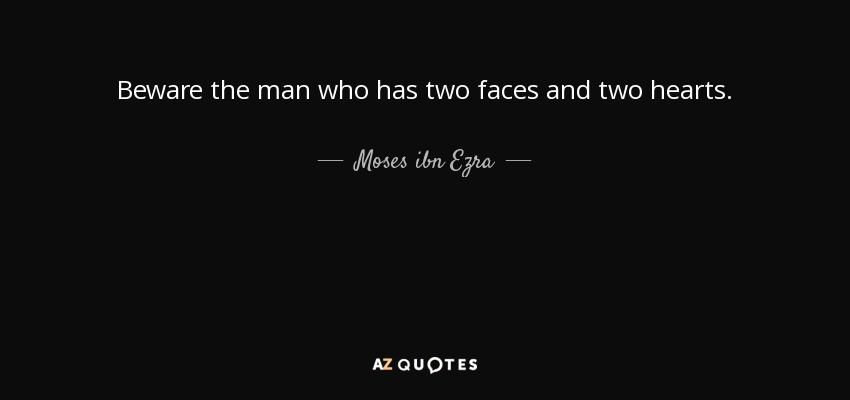 Beware the man who has two faces and two hearts. - Moses ibn Ezra