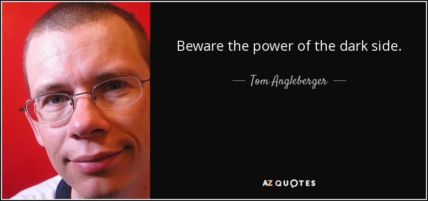 Beware the power of the dark side. - Tom Angleberger