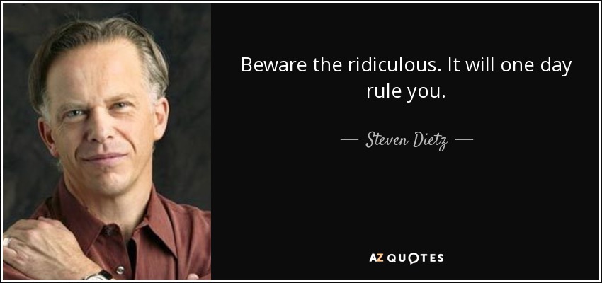 Beware the ridiculous. It will one day rule you. - Steven Dietz