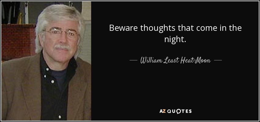 Beware thoughts that come in the night. - William Least Heat-Moon