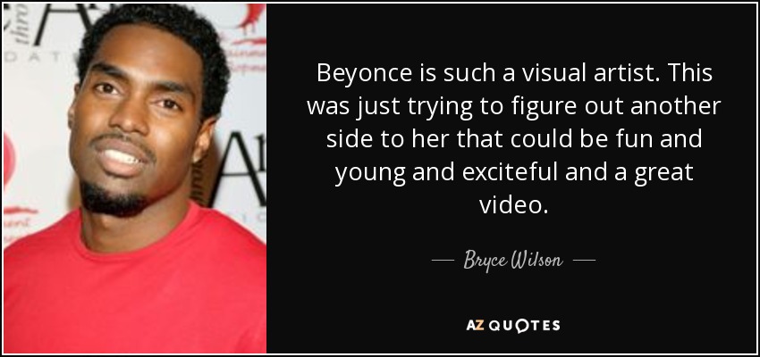 Beyonce is such a visual artist. This was just trying to figure out another side to her that could be fun and young and exciteful and a great video. - Bryce Wilson