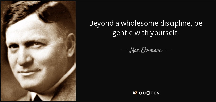 Beyond a wholesome discipline, be gentle with yourself. - Max Ehrmann