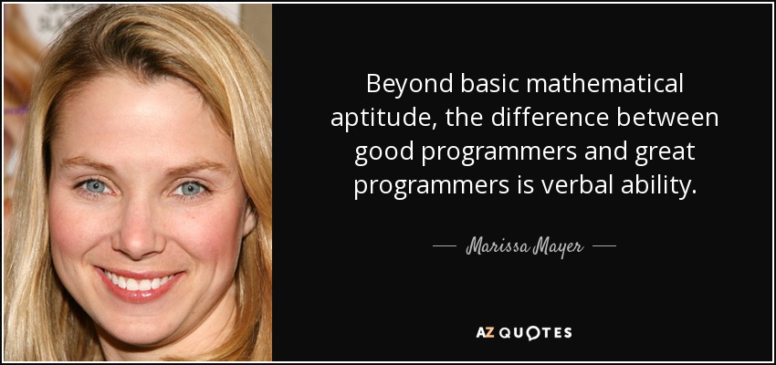 Beyond basic mathematical aptitude, the difference between good programmers and great programmers is verbal ability. - Marissa Mayer