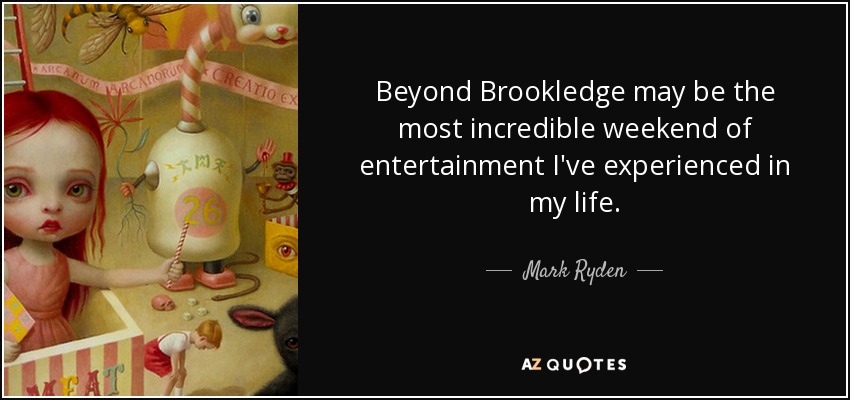 Beyond Brookledge may be the most incredible weekend of entertainment I've experienced in my life. - Mark Ryden