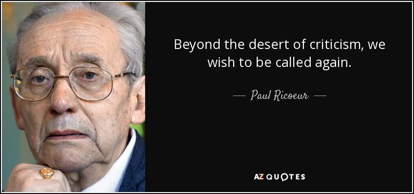 Beyond the desert of criticism, we wish to be called again. - Paul Ricoeur