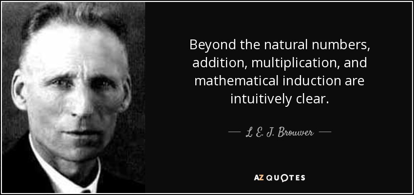 Beyond the natural numbers, addition, multiplication, and mathematical induction are intuitively clear. - L. E. J. Brouwer