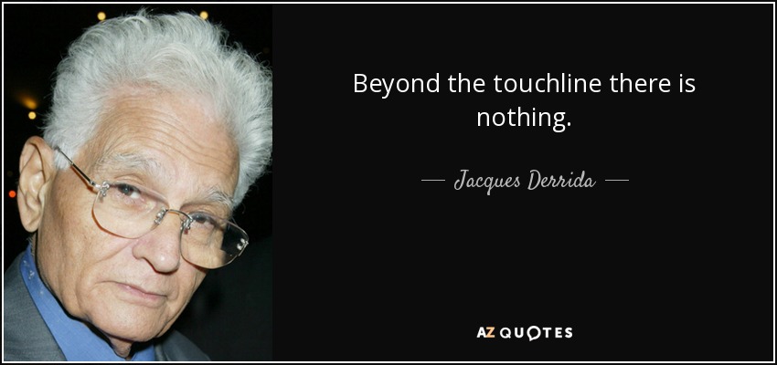 Beyond the touchline there is nothing. - Jacques Derrida