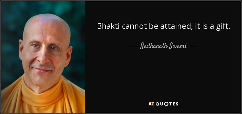 Bhakti cannot be attained, it is a gift. - Radhanath Swami