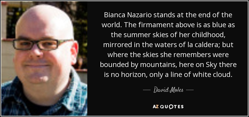 Bianca Nazario stands at the end of the world. The firmament above is as blue as the summer skies of her childhood, mirrored in the waters of la caldera; but where the skies she remembers were bounded by mountains, here on Sky there is no horizon, only a line of white cloud. - David Moles