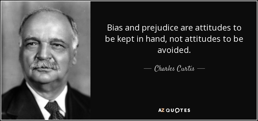 Bias and prejudice are attitudes to be kept in hand, not attitudes to be avoided. - Charles Curtis