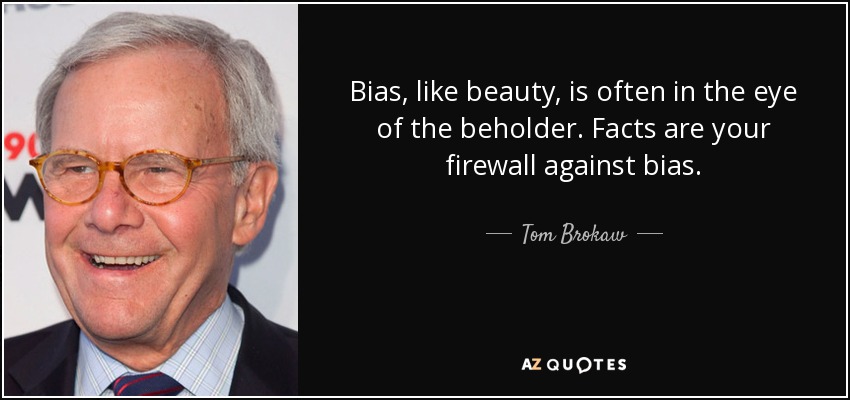 Bias, like beauty, is often in the eye of the beholder. Facts are your firewall against bias. - Tom Brokaw