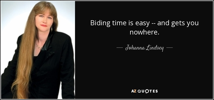 Biding time is easy -- and gets you nowhere. - Johanna Lindsey