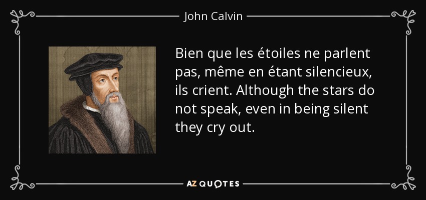 Bien que les étoiles ne parlent pas, même en étant silencieux, ils crient. Although the stars do not speak, even in being silent they cry out. - John Calvin