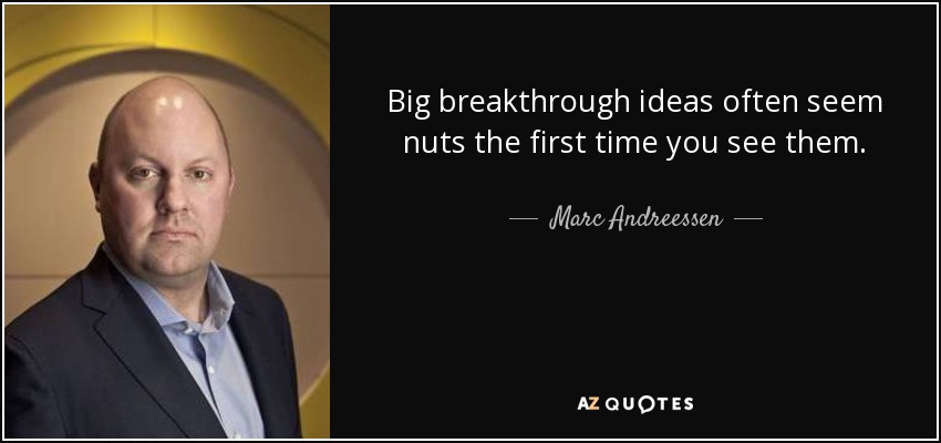 Big breakthrough ideas often seem nuts the first time you see them. - Marc Andreessen