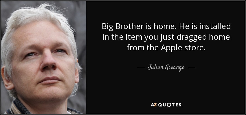 Big Brother is home. He is installed in the item you just dragged home from the Apple store. - Julian Assange