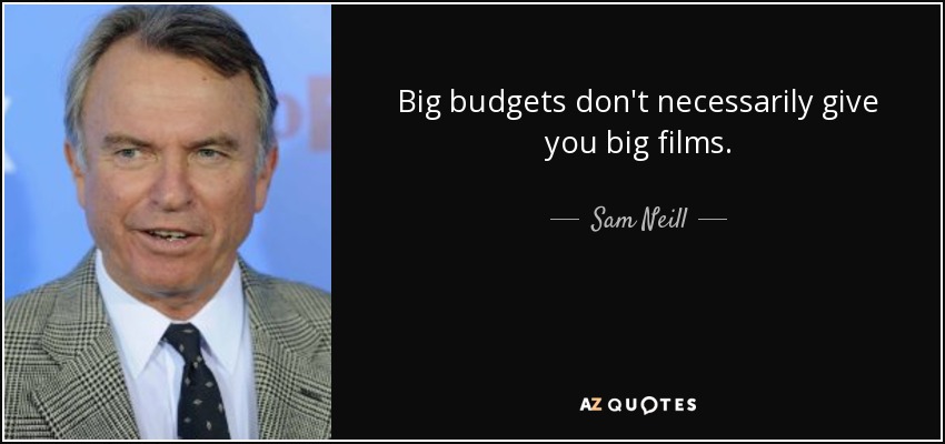 Big budgets don't necessarily give you big films. - Sam Neill