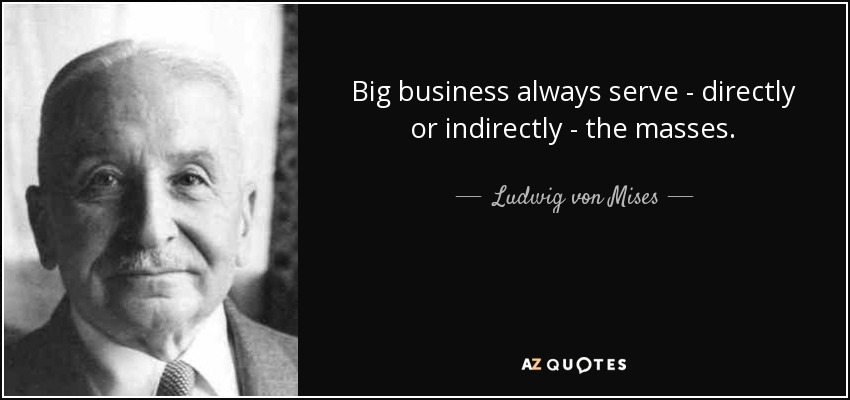 Big business always serve - directly or indirectly - the masses. - Ludwig von Mises