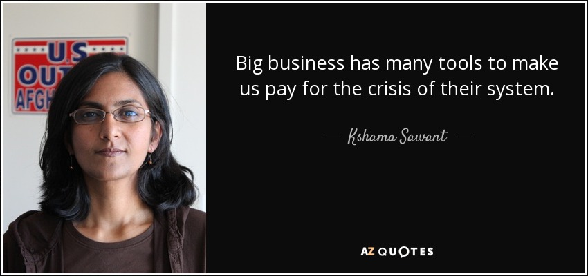 Big business has many tools to make us pay for the crisis of their system. - Kshama Sawant