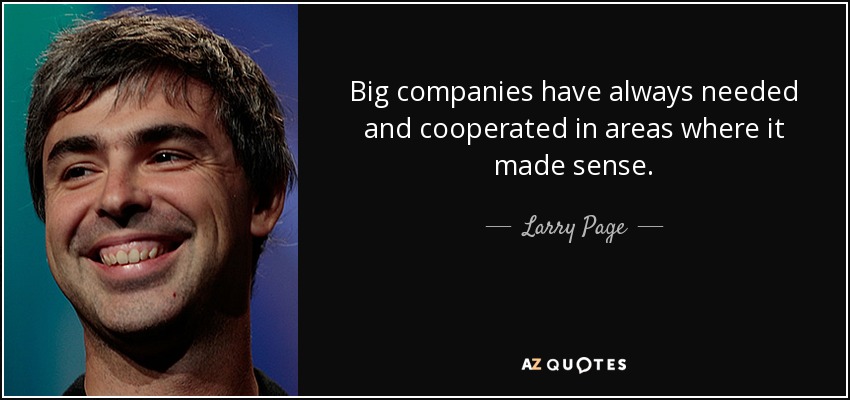 Big companies have always needed and cooperated in areas where it made sense. - Larry Page