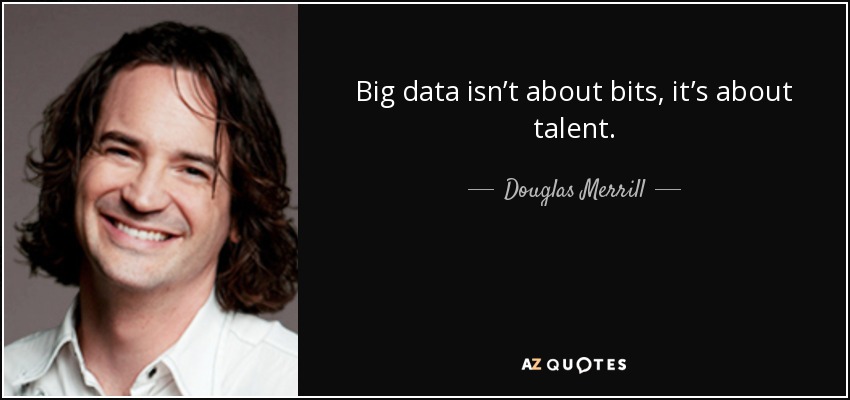 Big data isn’t about bits, it’s about talent. - Douglas Merrill