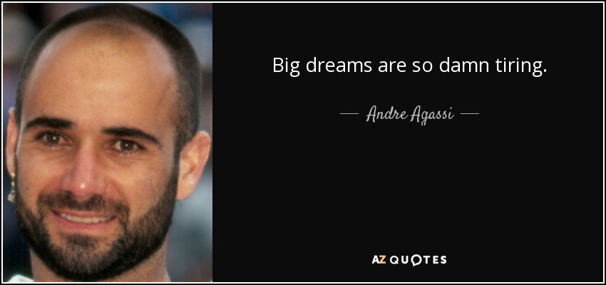 Big dreams are so damn tiring. - Andre Agassi
