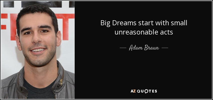 Big Dreams start with small unreasonable acts - Adam Braun