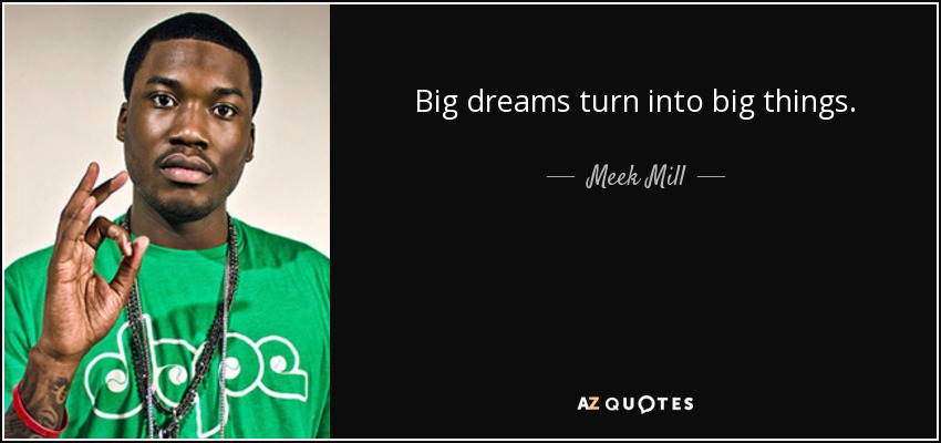 Big dreams turn into big things. - Meek Mill