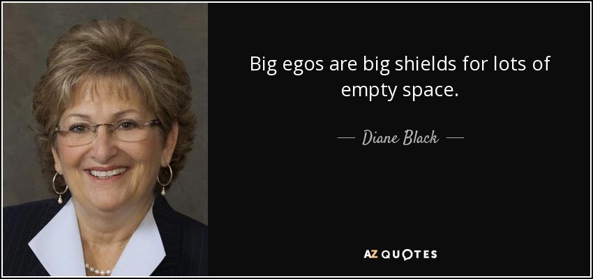 Big egos are big shields for lots of empty space. - Diane Black
