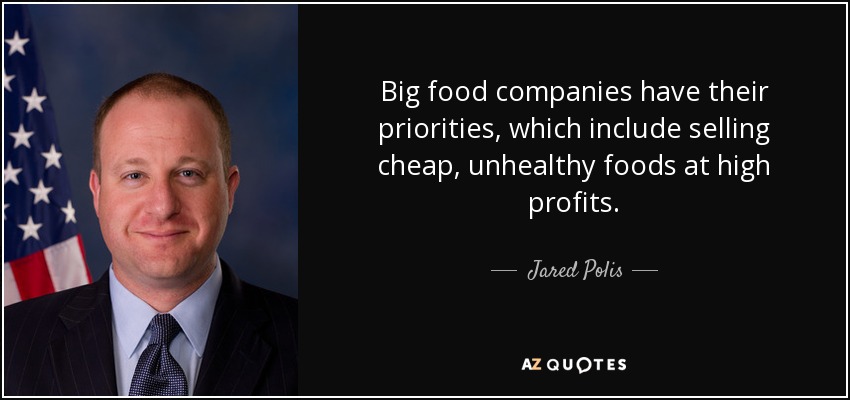 Big food companies have their priorities, which include selling cheap, unhealthy foods at high profits. - Jared Polis