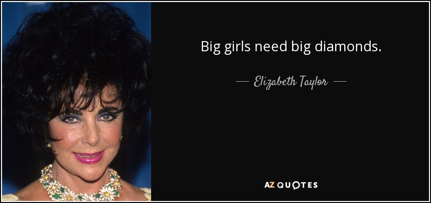 Big girls need big diamonds. - Elizabeth Taylor