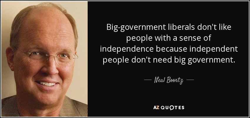 Big-government liberals don't like people with a sense of independence because independent people don't need big government. - Neal Boortz