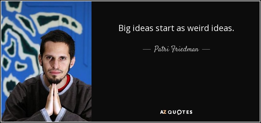 Big ideas start as weird ideas. - Patri Friedman