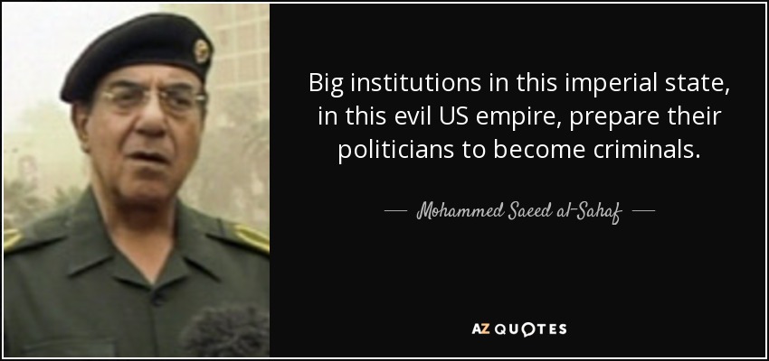 Big institutions in this imperial state, in this evil US empire, prepare their politicians to become criminals. - Mohammed Saeed al-Sahaf