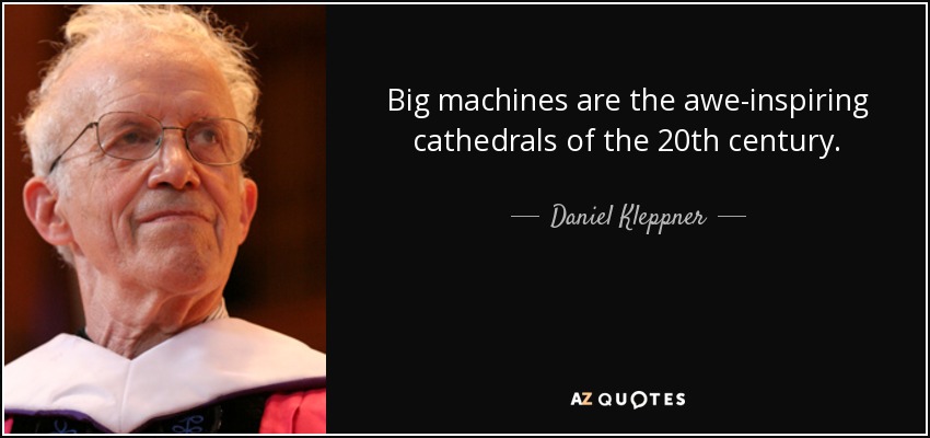 Big machines are the awe-inspiring cathedrals of the 20th century. - Daniel Kleppner