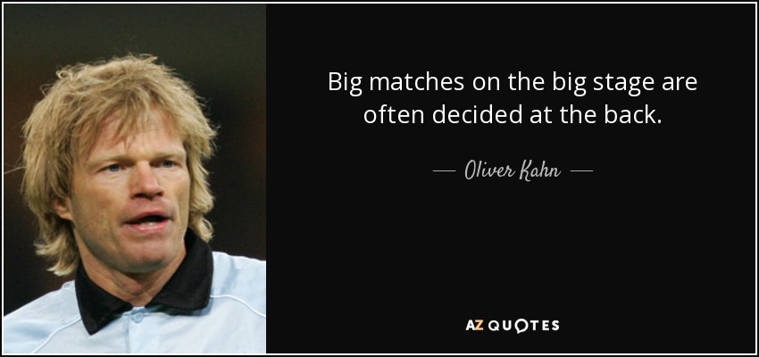 Big matches on the big stage are often decided at the back. - Oliver Kahn