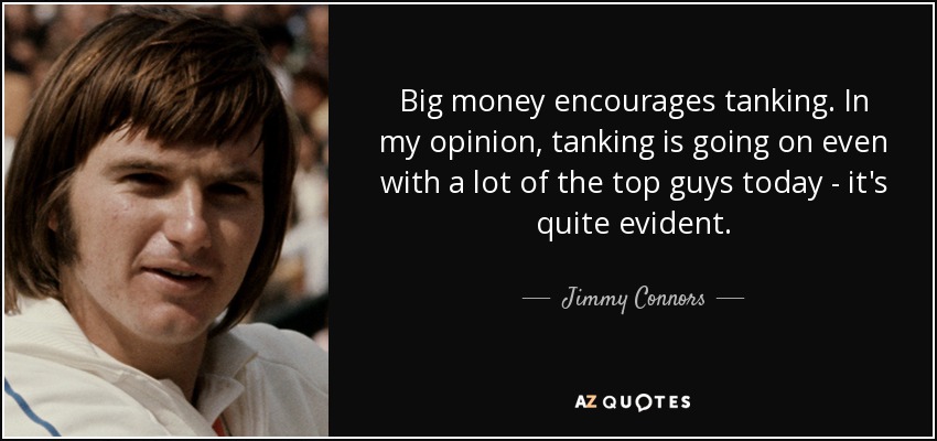 Big money encourages tanking. In my opinion, tanking is going on even with a lot of the top guys today - it's quite evident. - Jimmy Connors