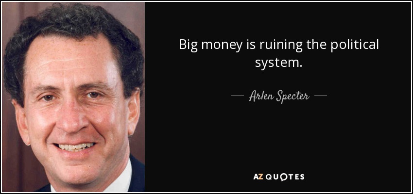 Big money is ruining the political system. - Arlen Specter