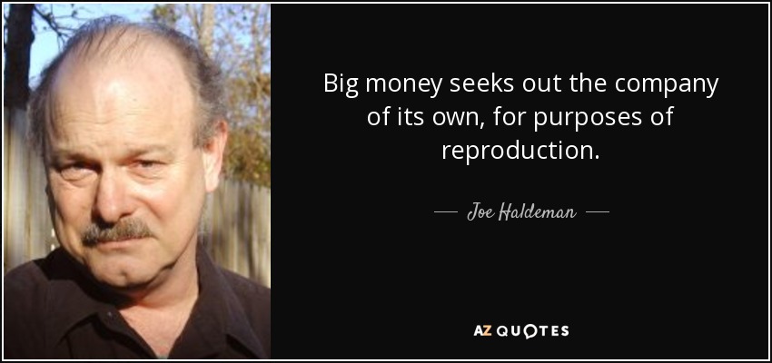 Big money seeks out the company of its own, for purposes of reproduction. - Joe Haldeman
