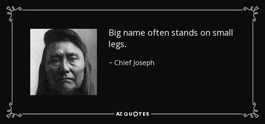 Big name often stands on small legs. - Chief Joseph