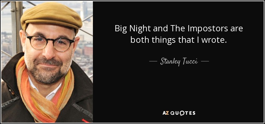 Big Night and The Impostors are both things that I wrote. - Stanley Tucci