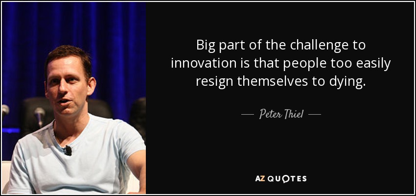 Big part of the challenge to innovation is that people too easily resign themselves to dying. - Peter Thiel