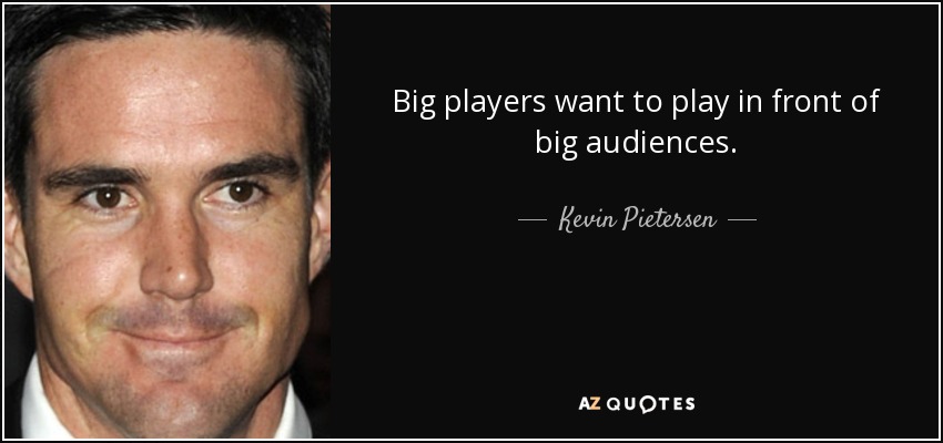 Big players want to play in front of big audiences. - Kevin Pietersen
